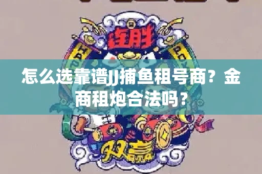 怎么选靠谱JJ捕鱼租号商？金商租炮合法吗？