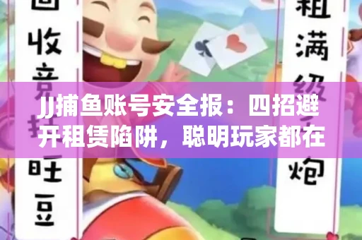 JJ捕鱼账号安全报：四招避开租赁陷阱，聪明玩家都在做