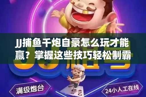JJ捕鱼千炮自豪怎么玩才能赢？掌握这些技巧轻松制霸